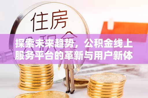葵青探索未来趋势，公积金线上服务平台的革新与用户新体验