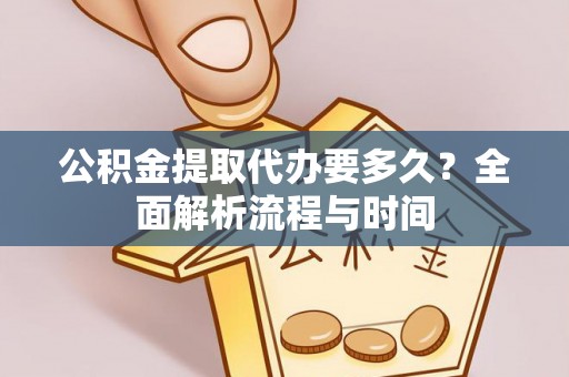 葵青公积金提取代办要多久？全面解析流程与时间
