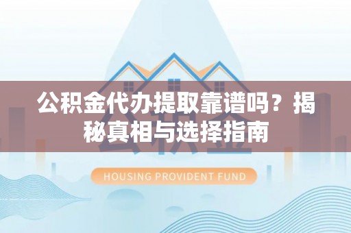 葵青公积金代办提取靠谱吗？揭秘真相与选择指南