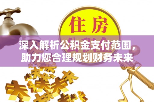 葵青深入解析公积金支付范围，助力您合理规划财务未来