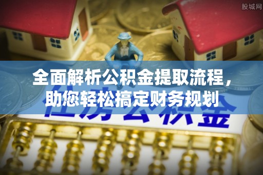 葵青全面解析公积金提取流程，助您轻松搞定财务规划