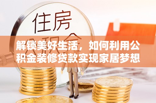 葵青解锁美好生活，如何利用公积金装修贷款实现家居梦想