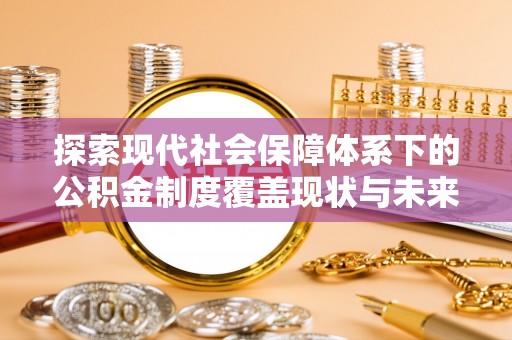 葵青探索现代社会保障体系下的公积金制度覆盖现状与未来发展