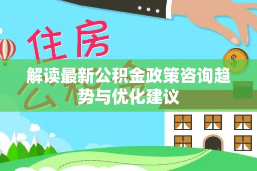 葵青解读最新公积金政策咨询趋势与优化建议