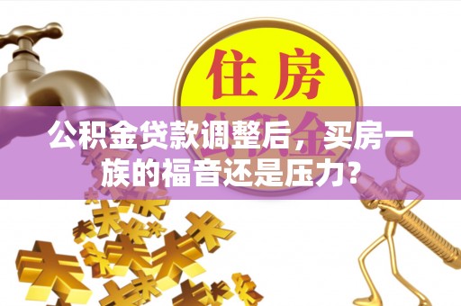 葵青公积金贷款调整后，买房一族的福音还是压力？