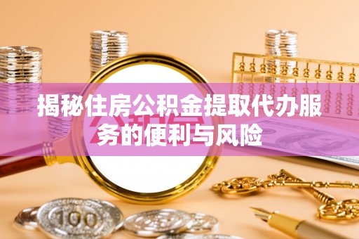 葵青揭秘住房公积金提取代办服务的便利与风险