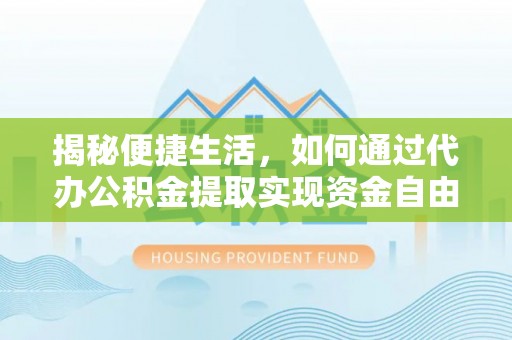 葵青揭秘便捷生活，如何通过代办公积金提取实现资金自由