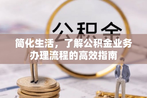 葵青简化生活，了解公积金业务办理流程的高效指南