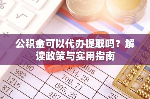 葵青公积金可以代办提取吗？解读政策与实用指南