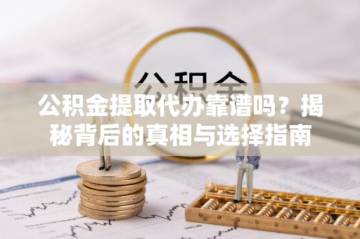 葵青公积金提取代办靠谱吗？揭秘背后的真相与选择指南