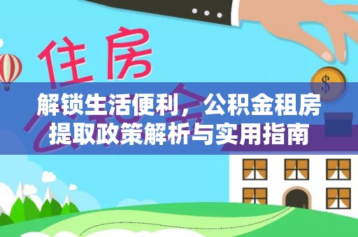 葵青解锁生活便利，公积金租房提取政策解析与实用指南