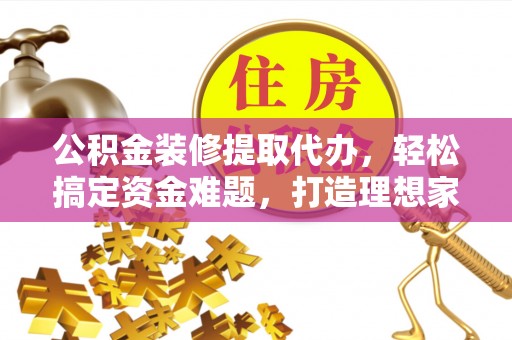 葵青公积金装修提取代办，轻松搞定资金难题，打造理想家居