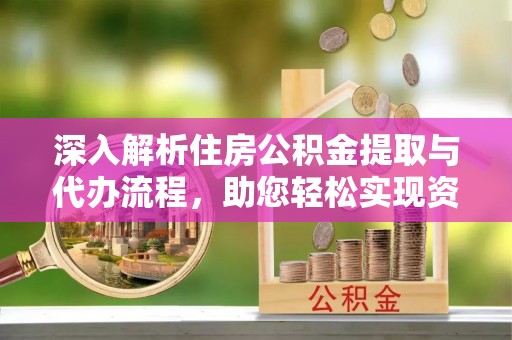 葵青深入解析住房公积金提取与代办流程，助您轻松实现资金利用最大化