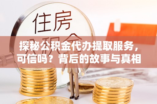 葵青探秘公积金代办提取服务，可信吗？背后的故事与真相