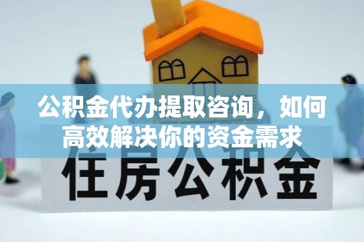葵青公积金代办提取咨询，如何高效解决你的资金需求