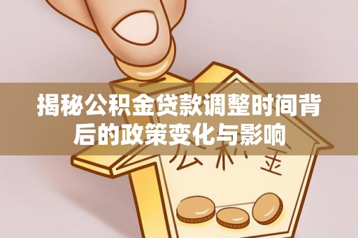 葵青揭秘公积金贷款调整时间背后的政策变化与影响