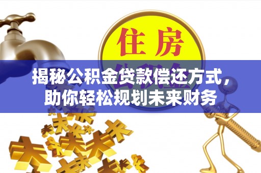 葵青揭秘公积金贷款偿还方式，助你轻松规划未来财务
