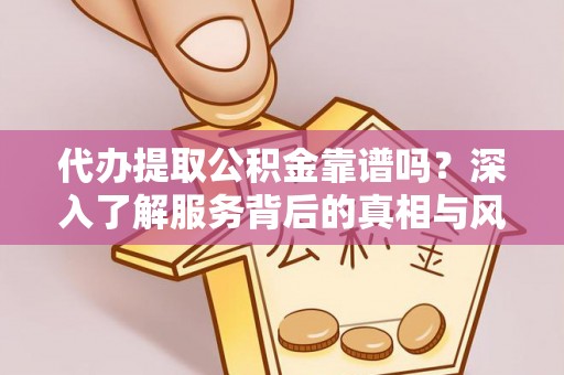 葵青代办提取公积金靠谱吗？深入了解服务背后的真相与风险