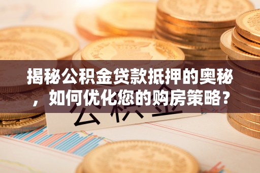 葵青揭秘公积金贷款抵押的奥秘，如何优化您的购房策略？