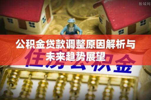 葵青公积金贷款调整原因解析与未来趋势展望