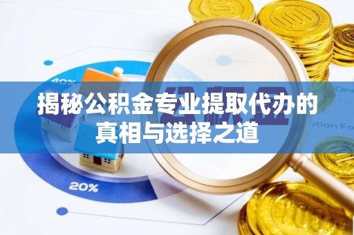 葵青揭秘公积金专业提取代办的真相与选择之道