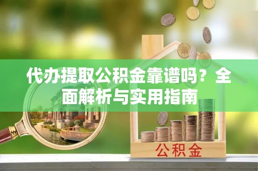 葵青代办提取公积金靠谱吗？全面解析与实用指南