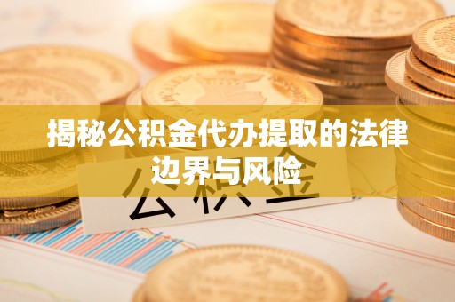葵青揭秘公积金代办提取的法律边界与风险