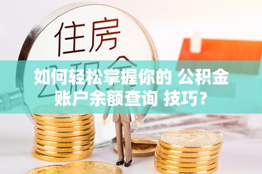 葵青如何轻松掌握你的 公积金账户余额查询 技巧？
