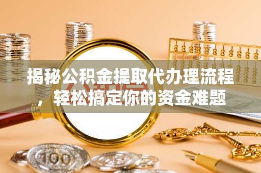 葵青揭秘公积金提取代办理流程，轻松搞定你的资金难题
