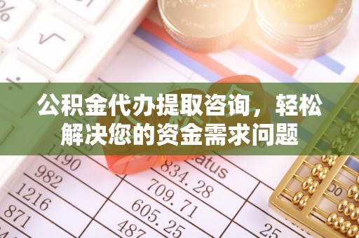 葵青公积金代办提取咨询，轻松解决您的资金需求问题
