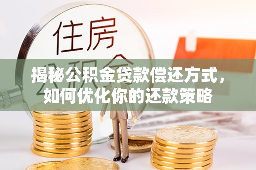 葵青揭秘公积金贷款偿还方式，如何优化你的还款策略