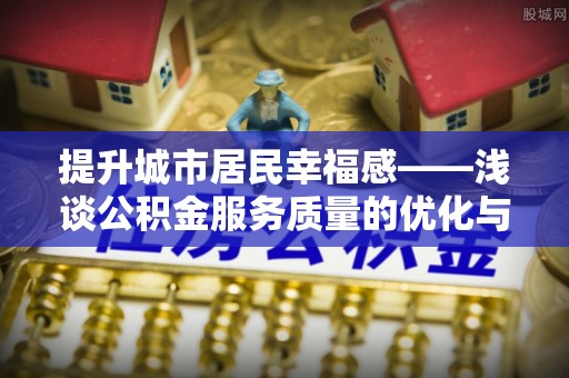 葵青提升城市居民幸福感——浅谈公积金服务质量的优化与未来