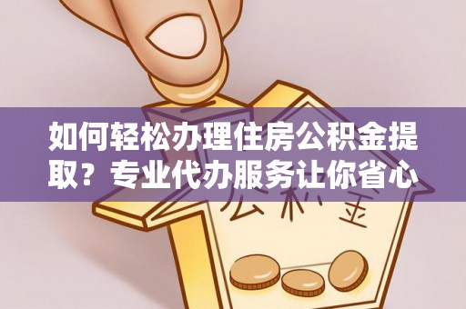 葵青如何轻松办理住房公积金提取？专业代办服务让你省心无忧