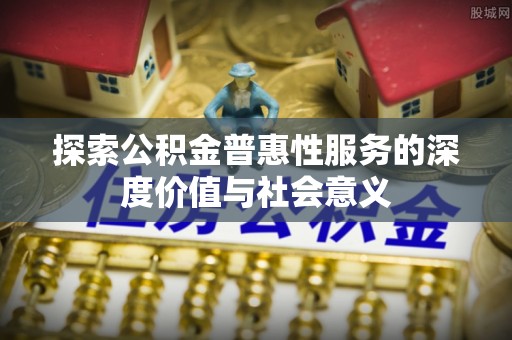 葵青探索公积金普惠性服务的深度价值与社会意义