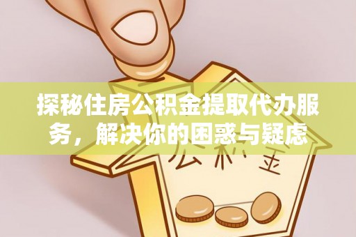 葵青探秘住房公积金提取代办服务，解决你的困惑与疑虑