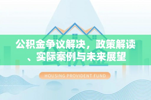 葵青公积金争议解决，政策解读、实际案例与未来展望