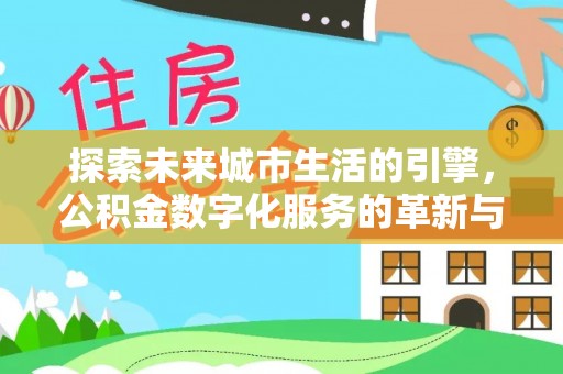 葵青探索未来城市生活的引擎，公积金数字化服务的革新与实践