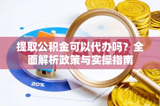 葵青提取公积金可以代办吗？全面解析政策与实操指南