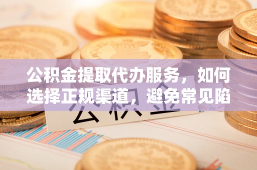 葵青公积金提取代办服务，如何选择正规渠道，避免常见陷阱