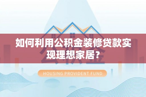 葵青如何利用公积金装修贷款实现理想家居？