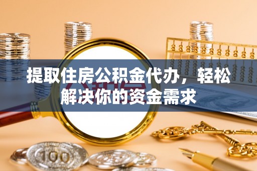 葵青提取住房公积金代办，轻松解决你的资金需求
