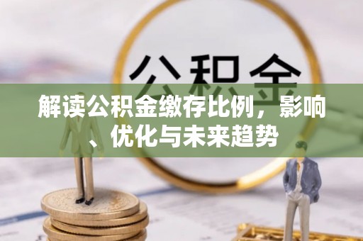 葵青解读公积金缴存比例，影响、优化与未来趋势