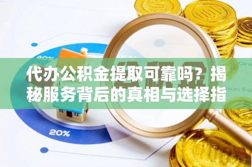 葵青代办公积金提取可靠吗？揭秘服务背后的真相与选择指南
