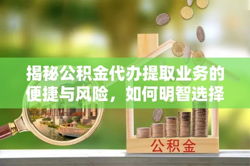 葵青揭秘公积金代办提取业务的便捷与风险，如何明智选择？