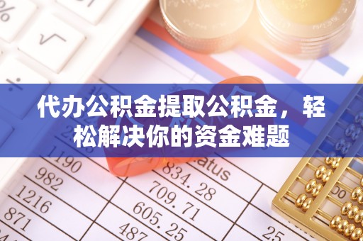 葵青代办公积金提取公积金，轻松解决你的资金难题
