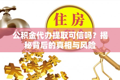 葵青公积金代办提取可信吗？揭秘背后的真相与风险
