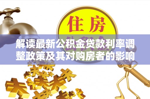 葵青解读最新公积金贷款利率调整政策及其对购房者的影响