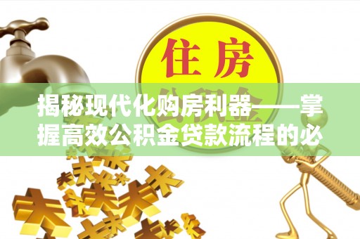葵青揭秘现代化购房利器——掌握高效公积金贷款流程的必备指南