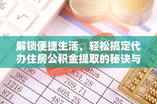 葵青解锁便捷生活，轻松搞定代办住房公积金提取的秘诀与技巧