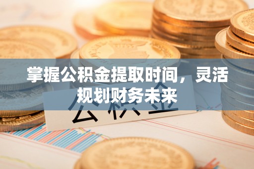 葵青掌握公积金提取时间，灵活规划财务未来
